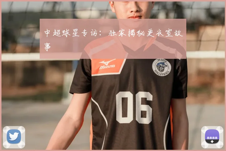 中超球星专访：独家揭秘更衣室故事