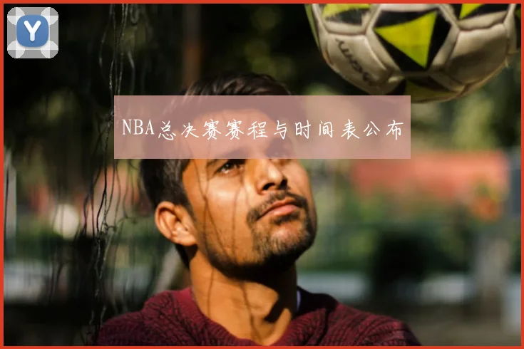NBA总决赛赛程与时间表公布