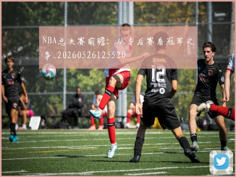 NBA总决赛前瞻：从季后赛看冠军之争_20260526125520